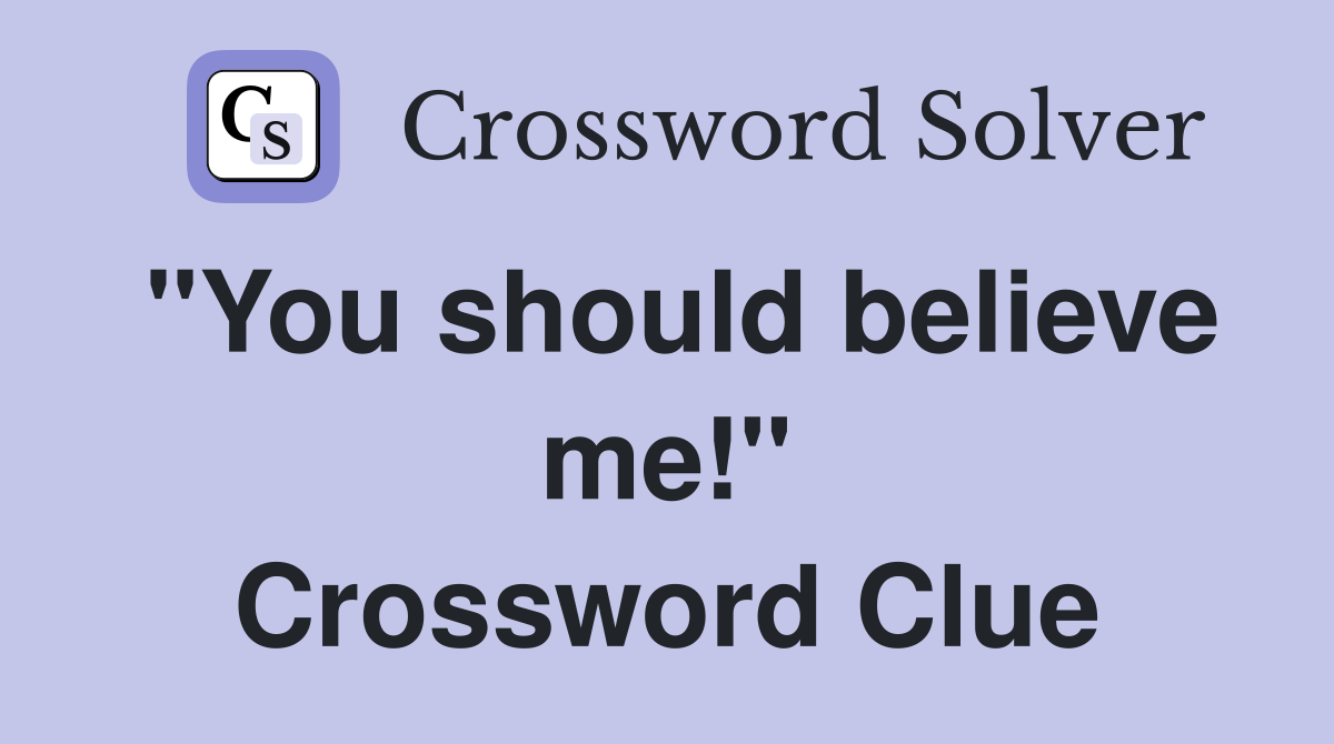 "You should believe me!" Crossword Clue