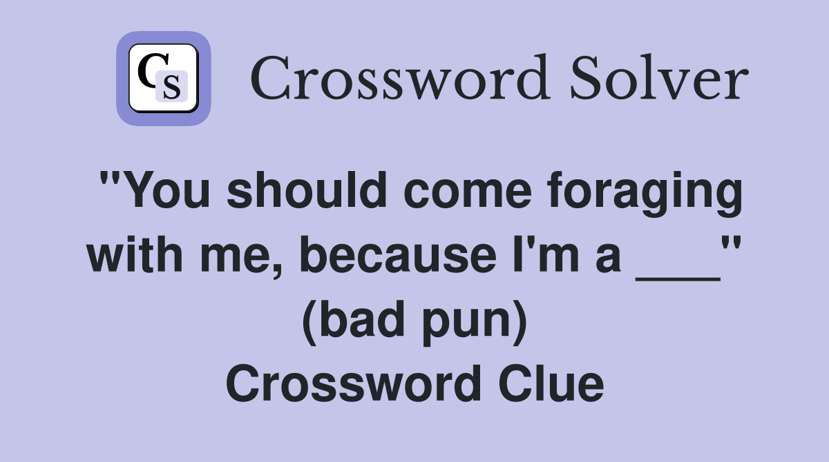 "You should come foraging with me, because I'm a ___" (bad pun) Crossword Clue