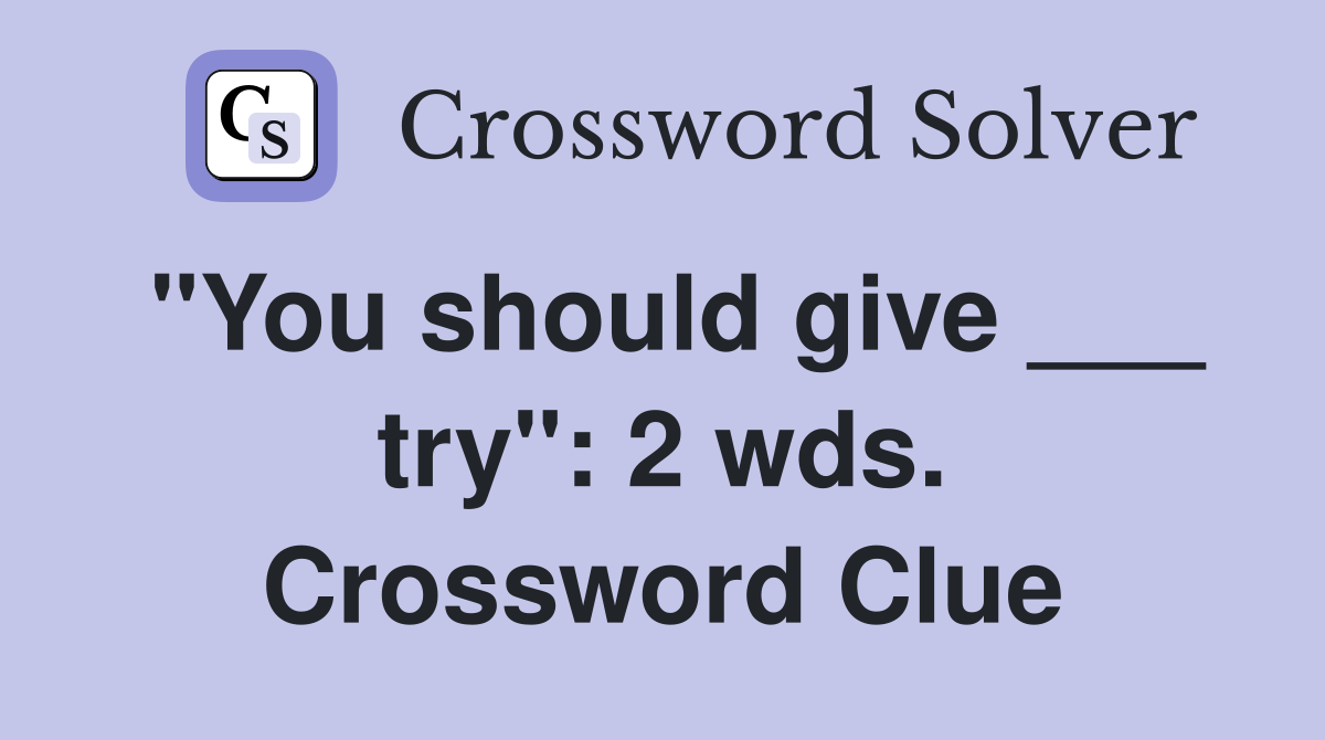 "You should give ___ try": 2 wds. Crossword Clue