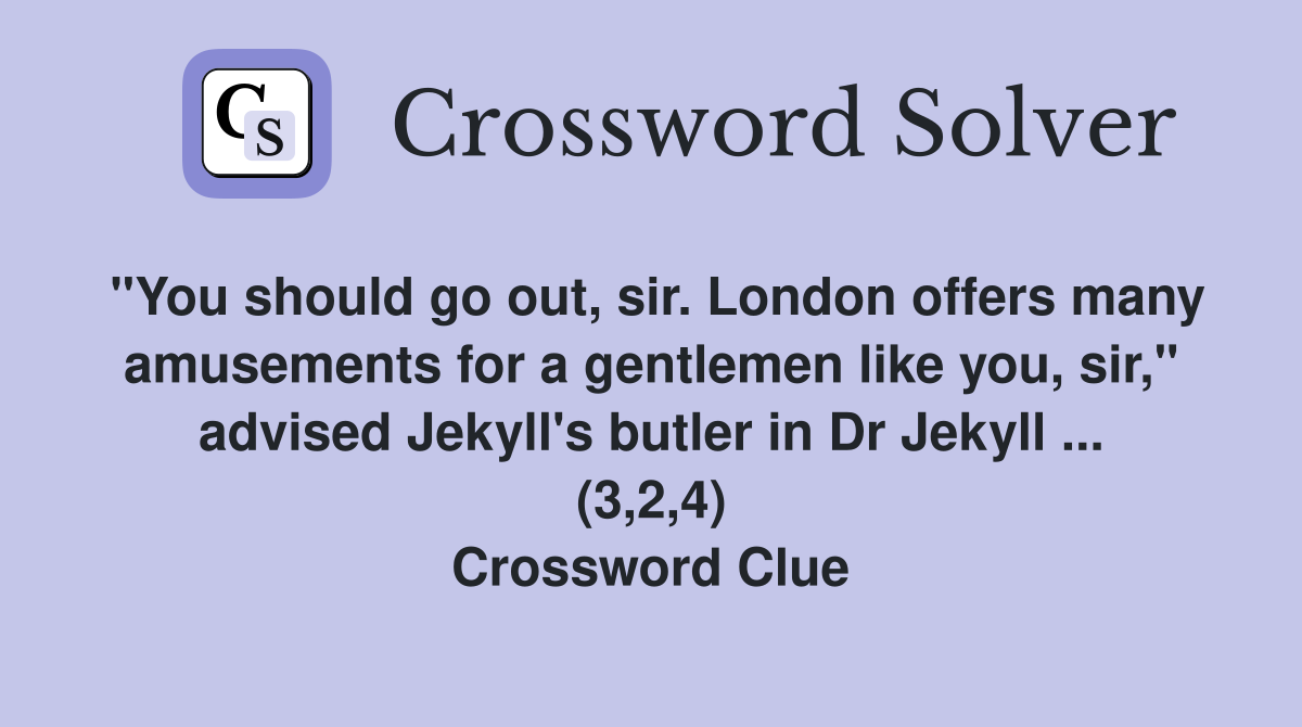 "You should go out, sir. London offers many amusements for a gentlemen like you, sir," advised Jekyll's butler in Dr Jekyll ... (3,2,4) Crossword Clue