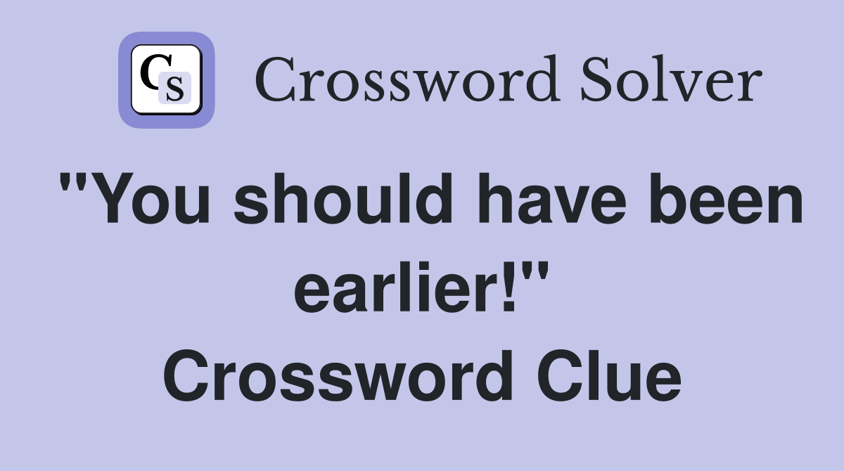 "You should have been earlier!" Crossword Clue