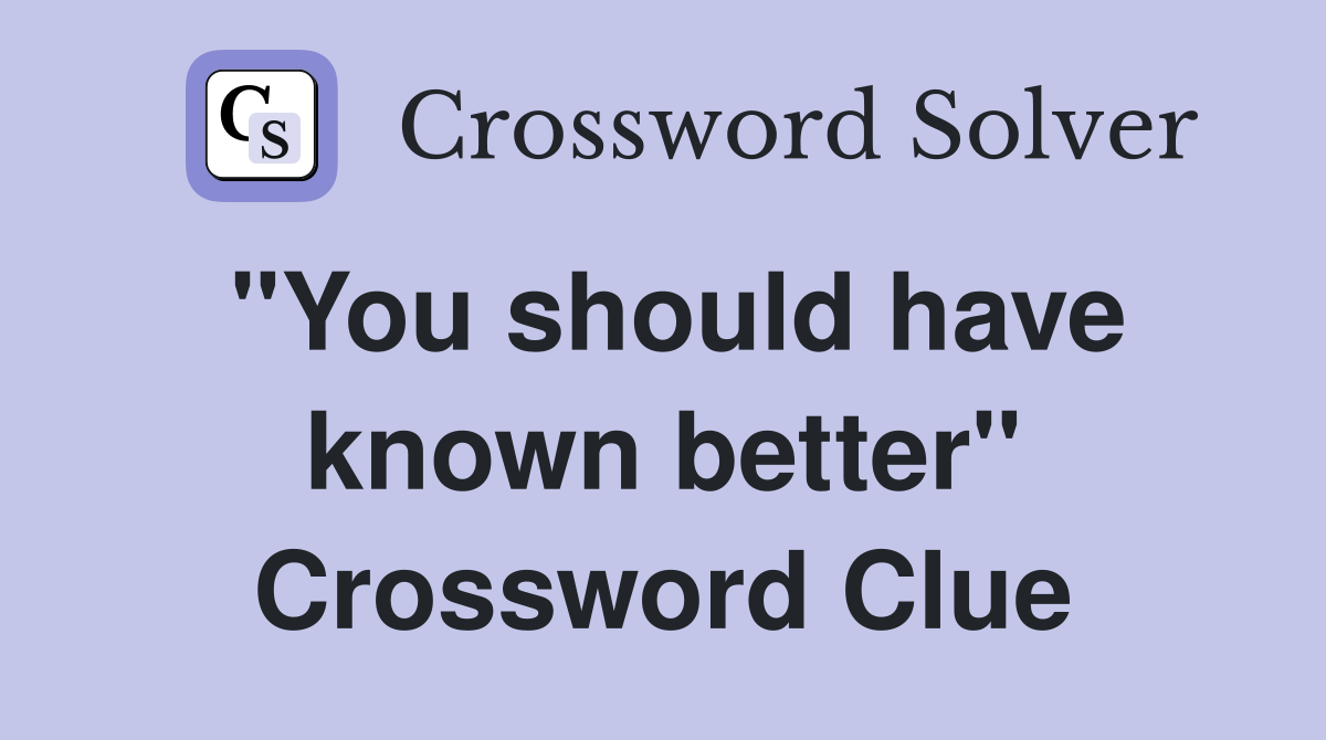 "You should have known better" Crossword Clue