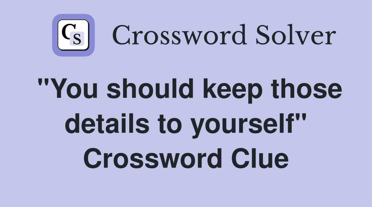 "You should keep those details to yourself" Crossword Clue