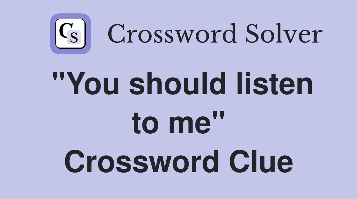"You should listen to me" Crossword Clue
