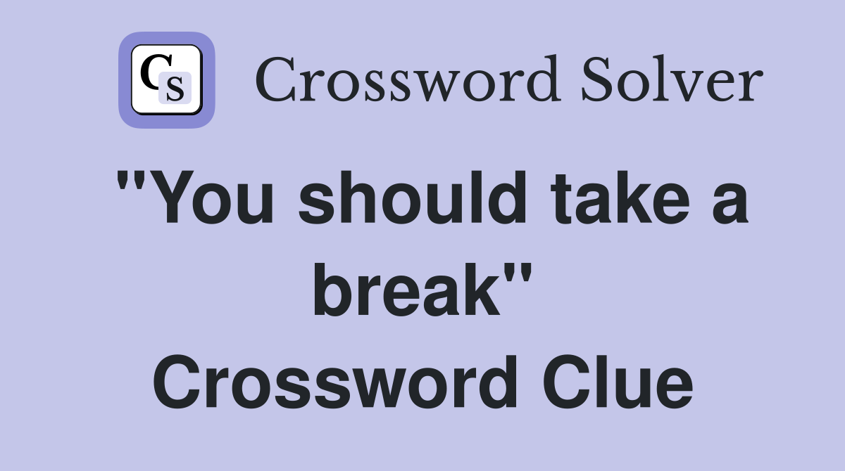 "You should take a break" Crossword Clue
