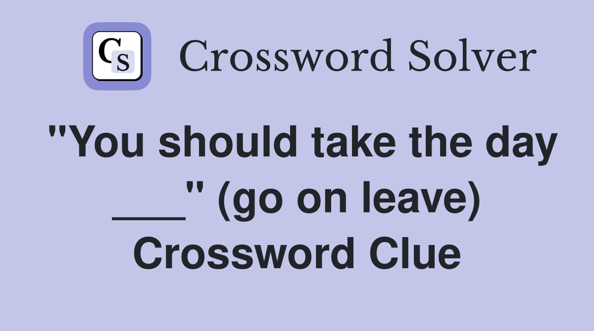 "You should take the day ___" (go on leave) Crossword Clue