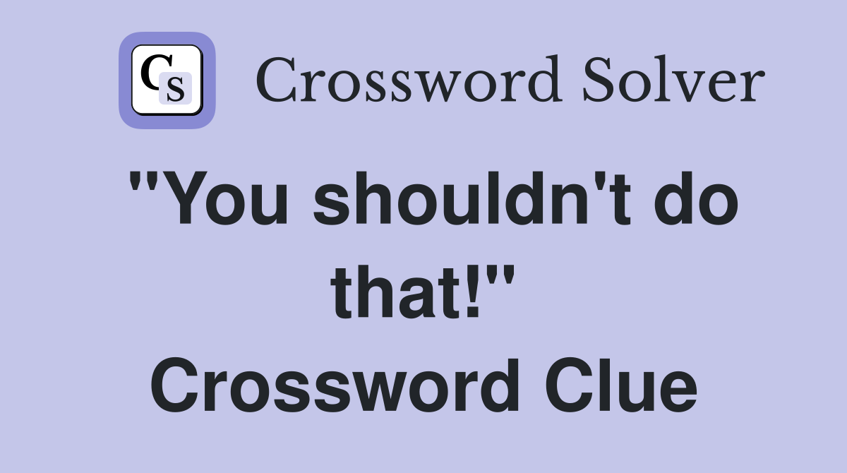 "You shouldn't do that!" Crossword Clue