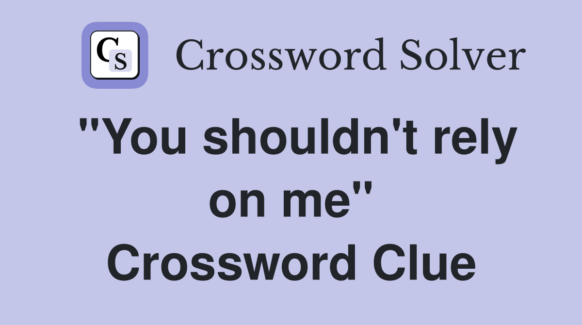 "You shouldn't rely on me" Crossword Clue