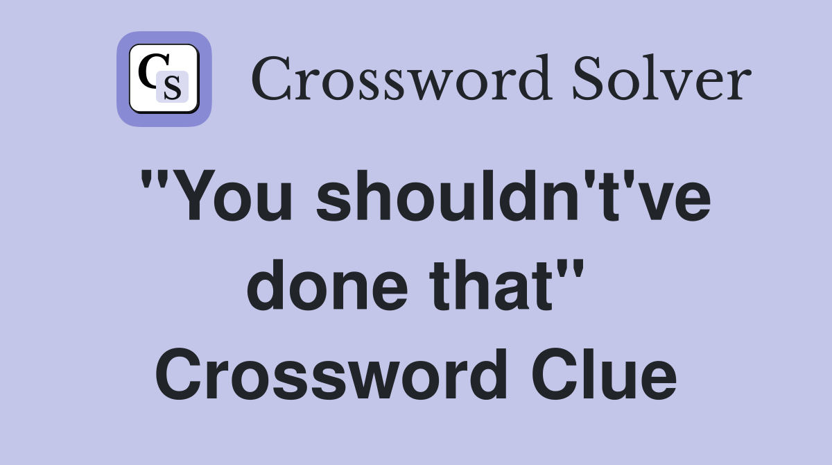 "You shouldn't've done that" Crossword Clue