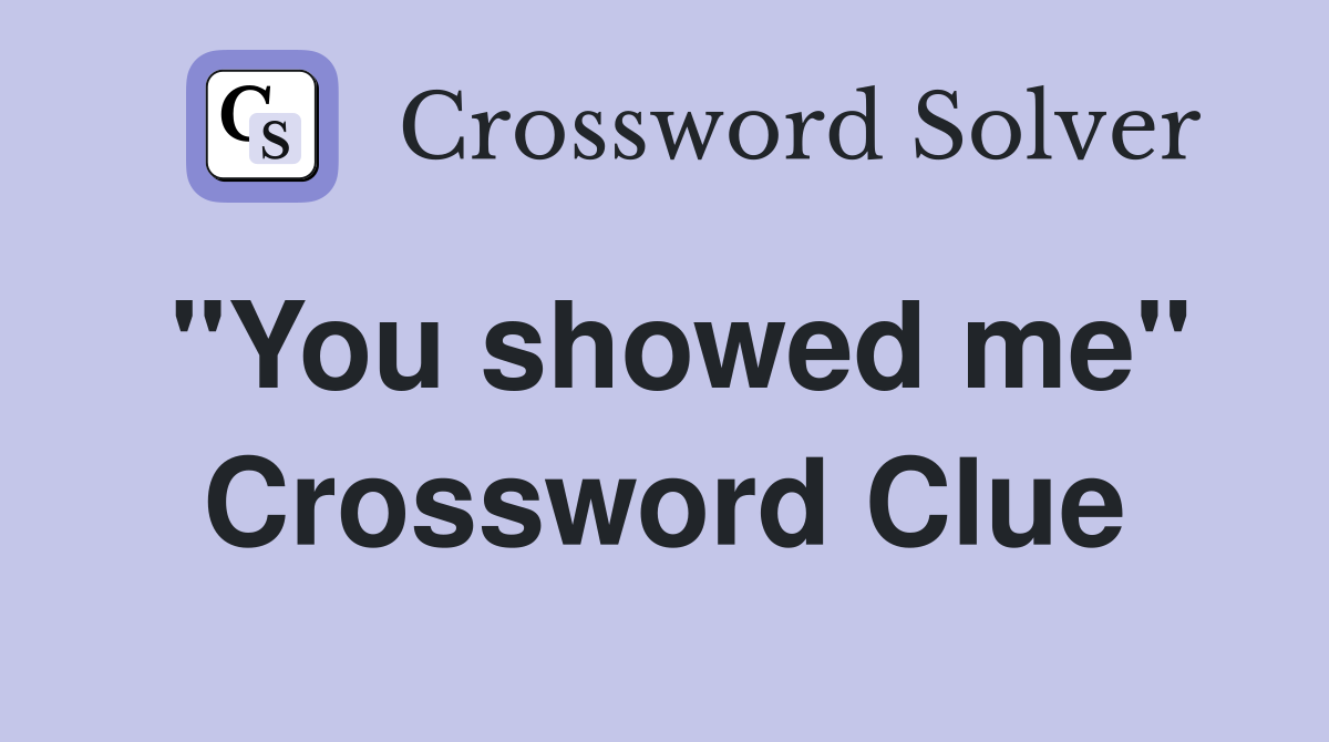 "You showed me" Crossword Clue