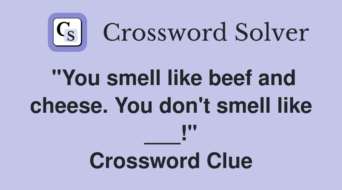 "You smell like beef and cheese. You don't smell like ___!" Crossword Clue