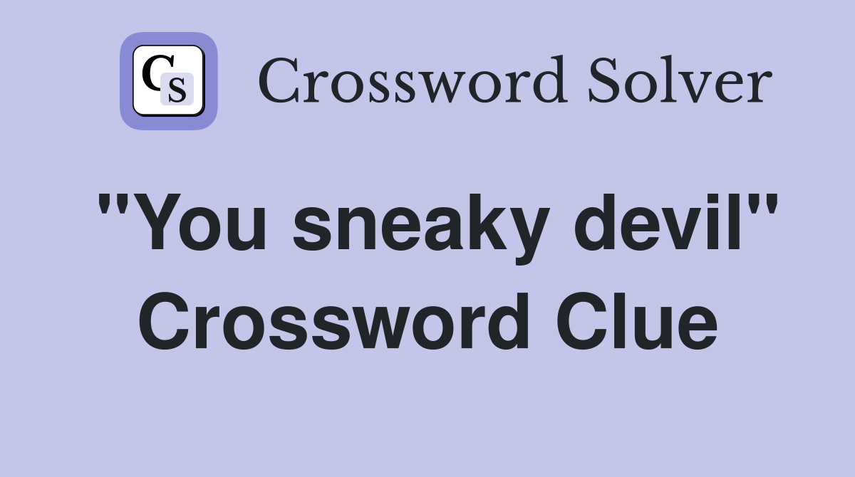 "You sneaky devil" Crossword Clue
