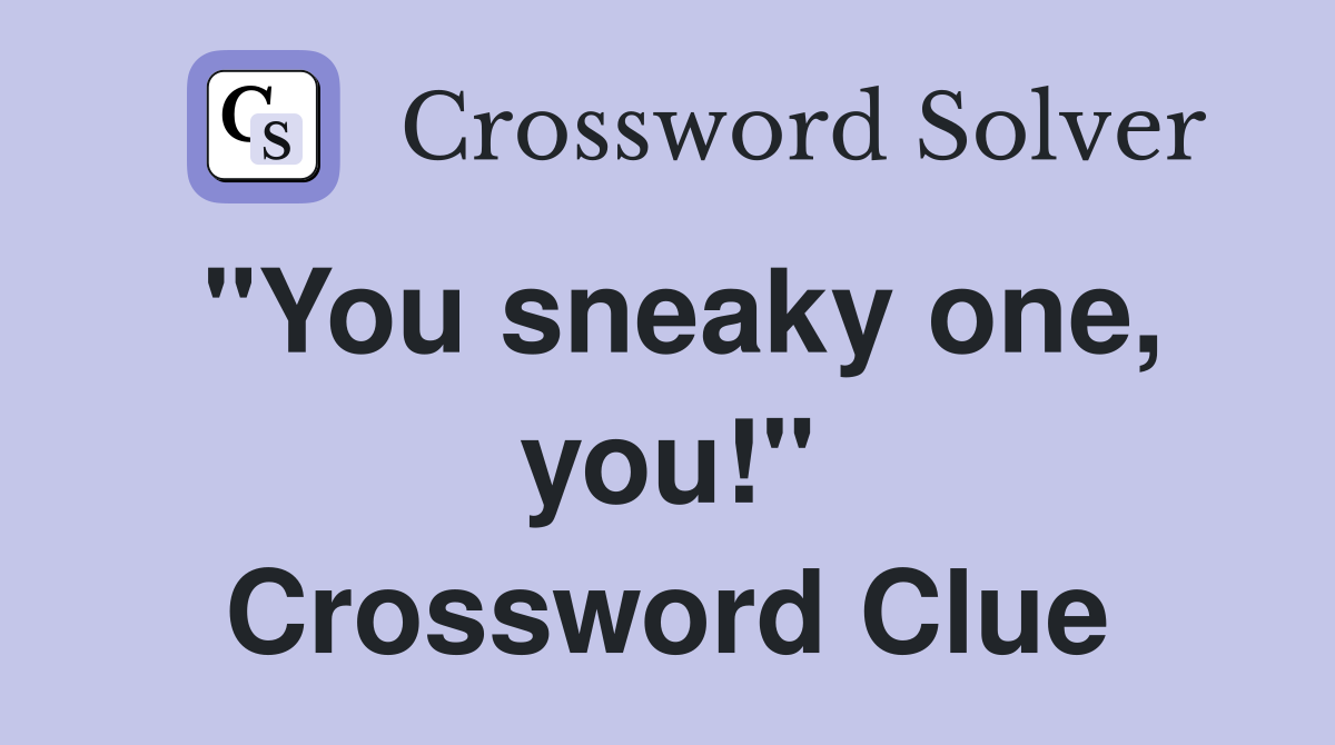 "You sneaky one, you!" Crossword Clue