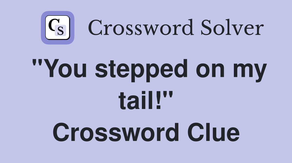 "You stepped on my tail!" Crossword Clue