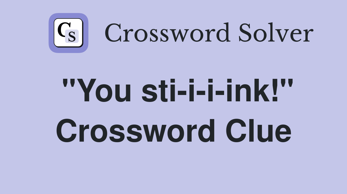 "You sti-i-i-ink!" Crossword Clue