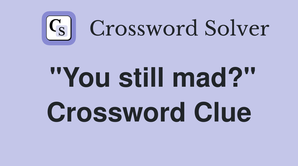 "You still mad?" Crossword Clue