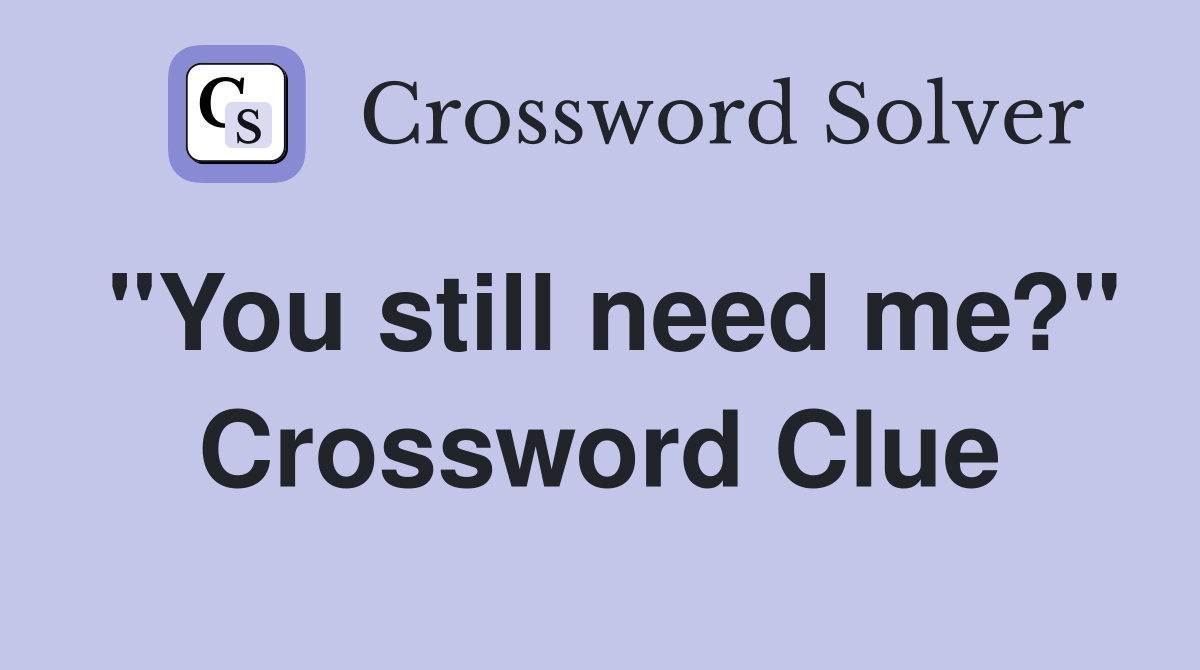 "You still need me?" Crossword Clue