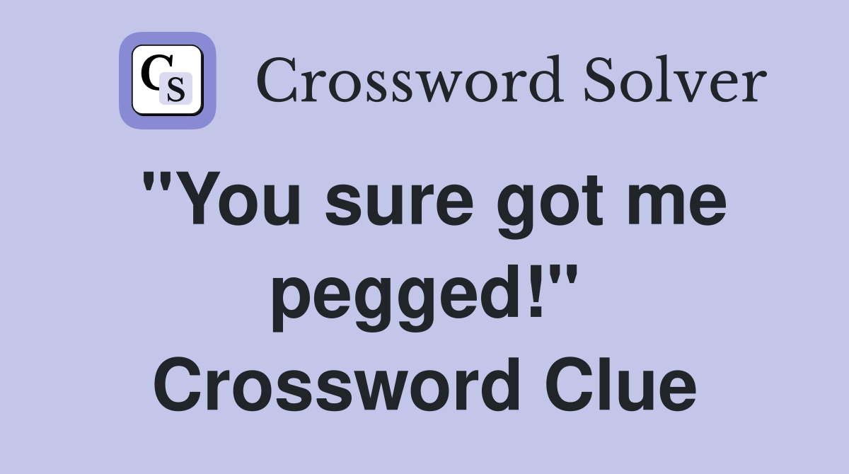 "You sure got me pegged!" Crossword Clue