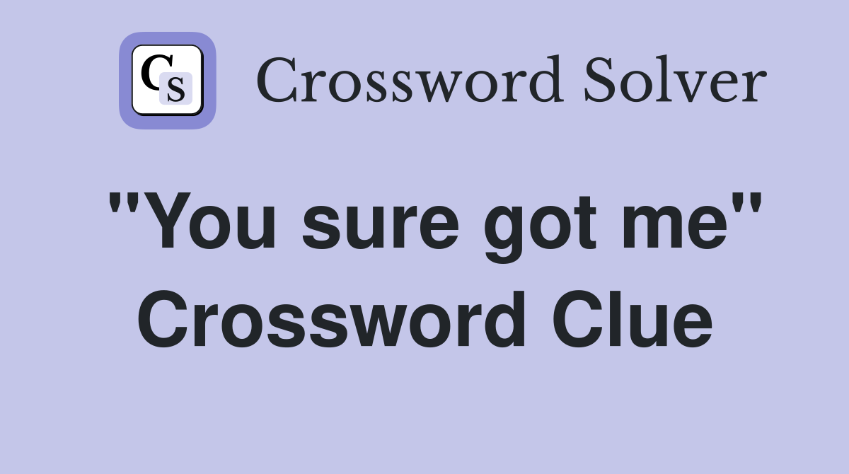 "You sure got me" Crossword Clue