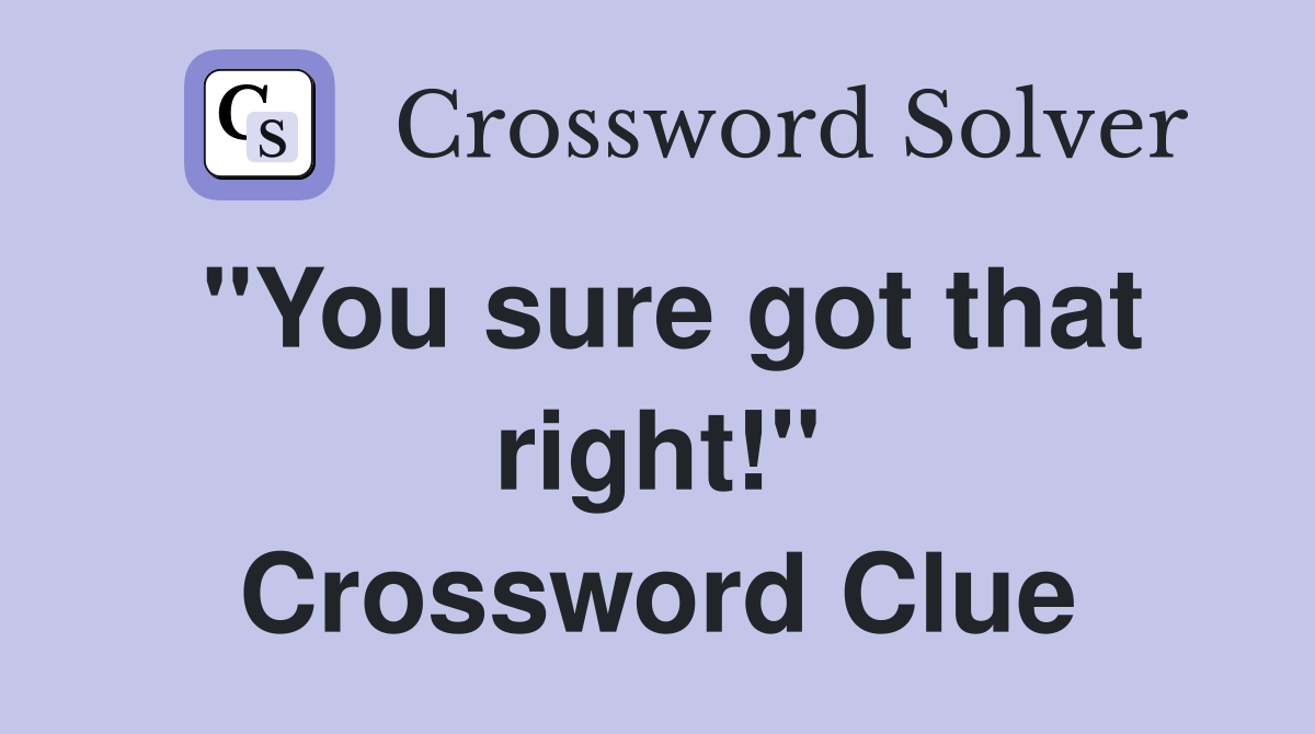 "You sure got that right!" Crossword Clue