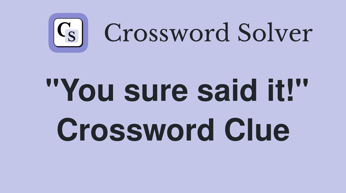 "You sure said it!" Crossword Clue