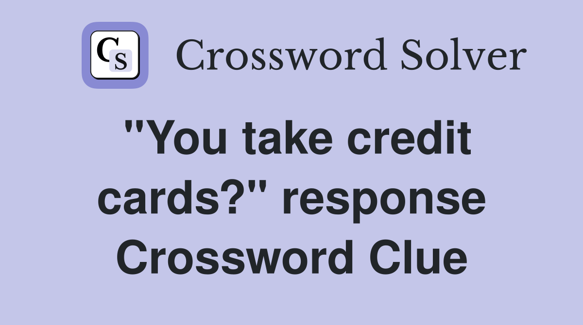 "You take credit cards?" response Crossword Clue