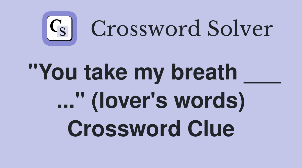 "You take my breath ___ ..." (lover's words) Crossword Clue