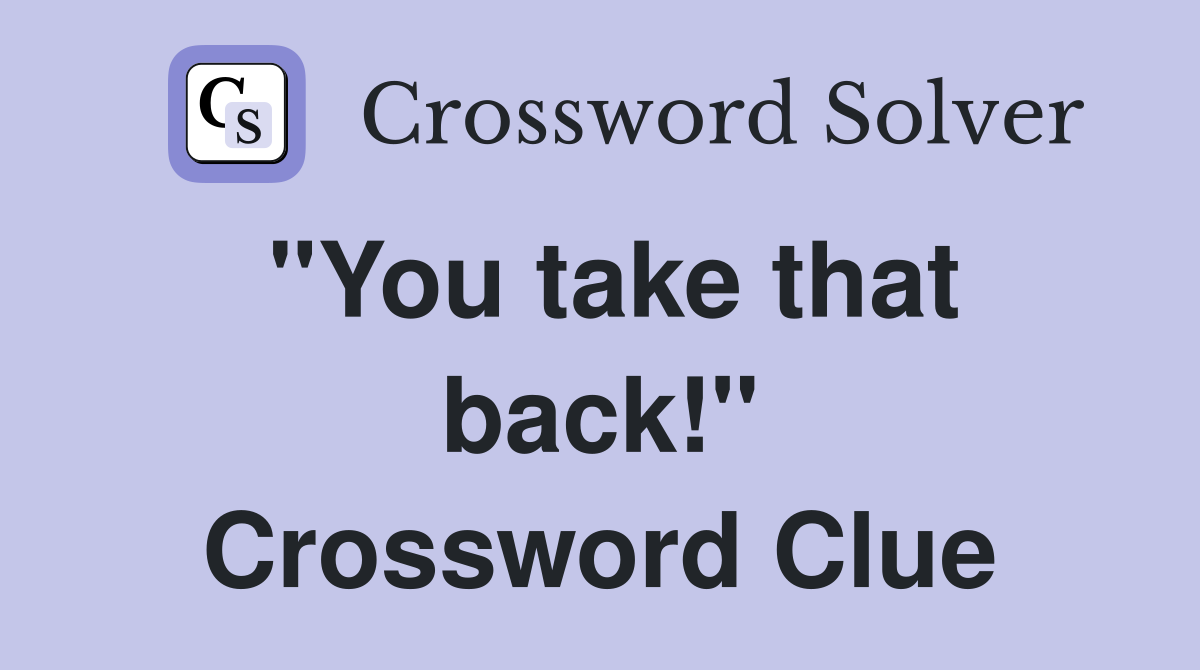 "You take that back!" Crossword Clue
