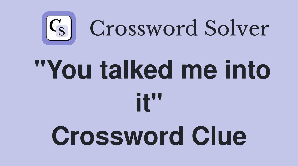 "You talked me into it" Crossword Clue