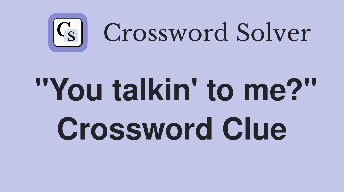 "You talkin' to me?" Crossword Clue