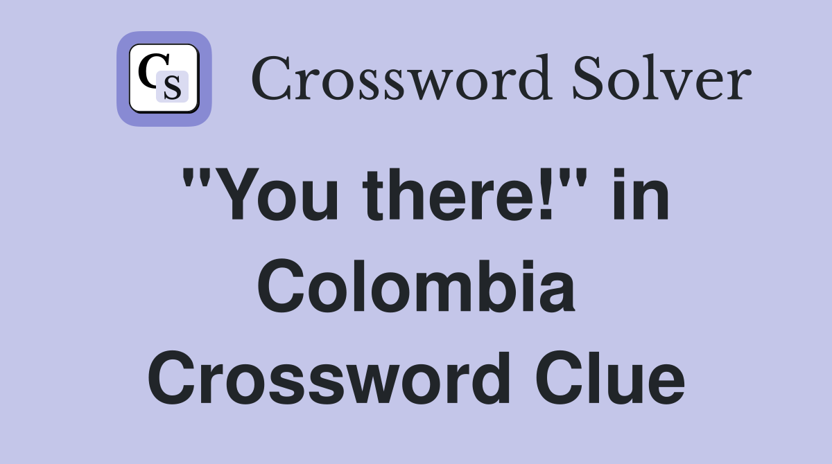 "You there!" in Colombia Crossword Clue