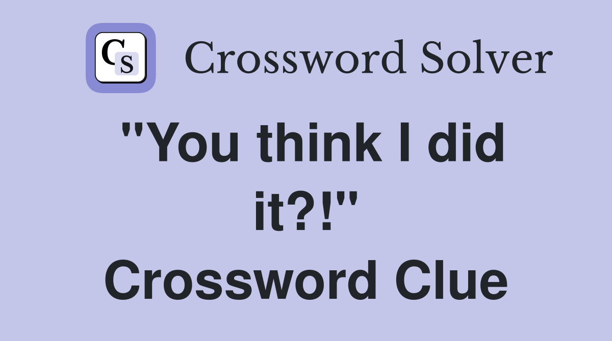 "You think I did it?!" Crossword Clue
