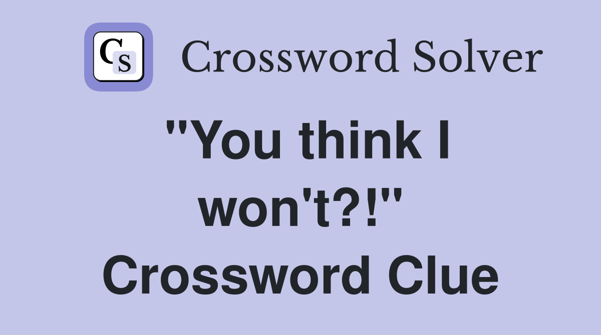 "You think I won't?!" Crossword Clue