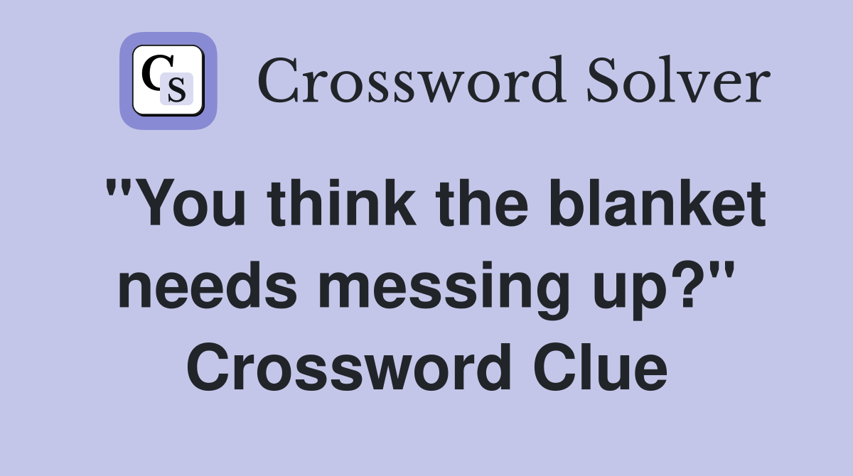 "You think the blanket needs messing up?" Crossword Clue