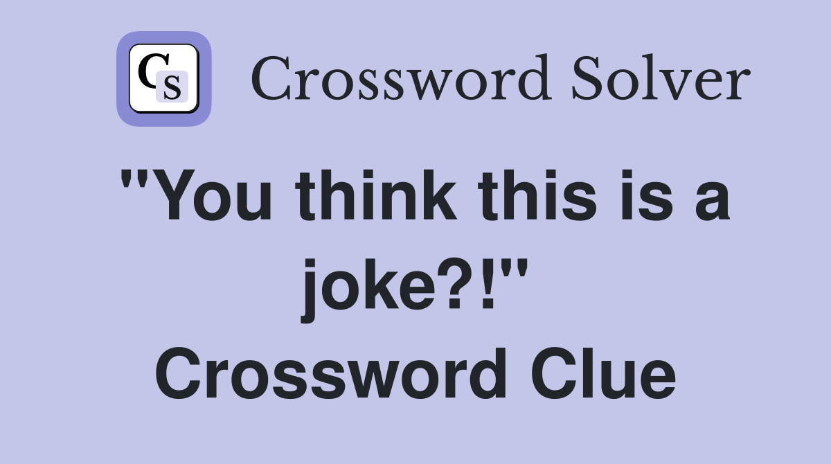 "You think this is a joke?!" Crossword Clue