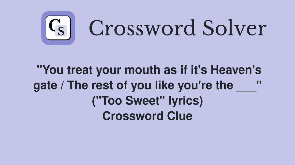 "You treat your mouth as if it's Heaven's gate / The rest of you like you're the ___" ("Too Sweet" lyrics) Crossword Clue