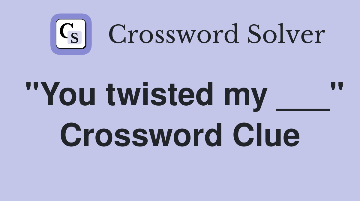 "You twisted my ___" Crossword Clue