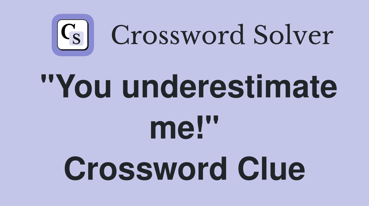 "You underestimate me!" Crossword Clue