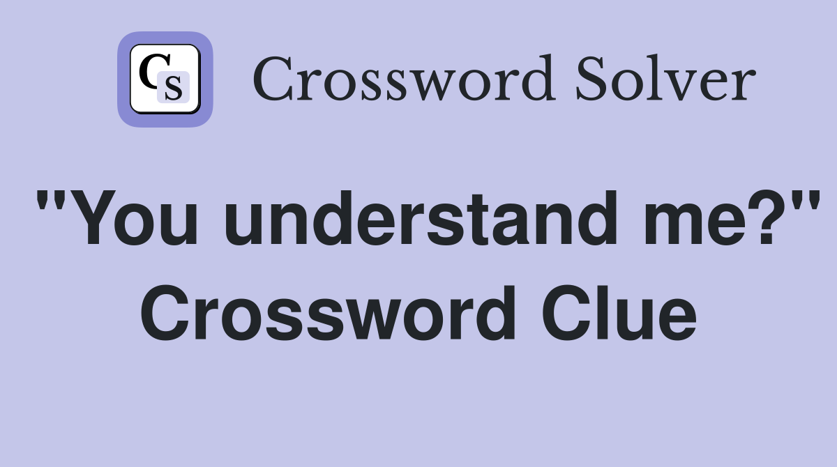 "You understand me?" Crossword Clue