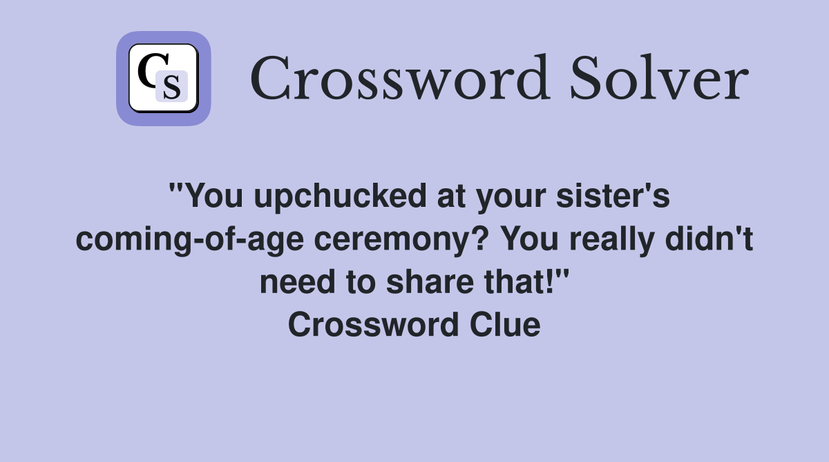 "You upchucked at your sister's coming-of-age ceremony? You really didn't need to share that!" Crossword Clue