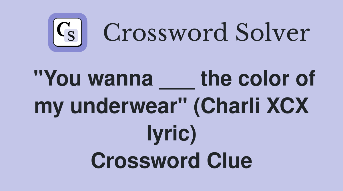 "You wanna ___ the color of my underwear" (Charli XCX lyric) Crossword Clue
