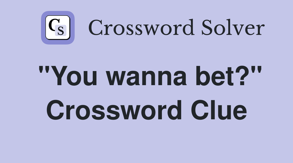 "You wanna bet?" Crossword Clue