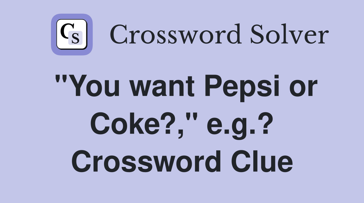"You want Pepsi or Coke?," e.g.? Crossword Clue