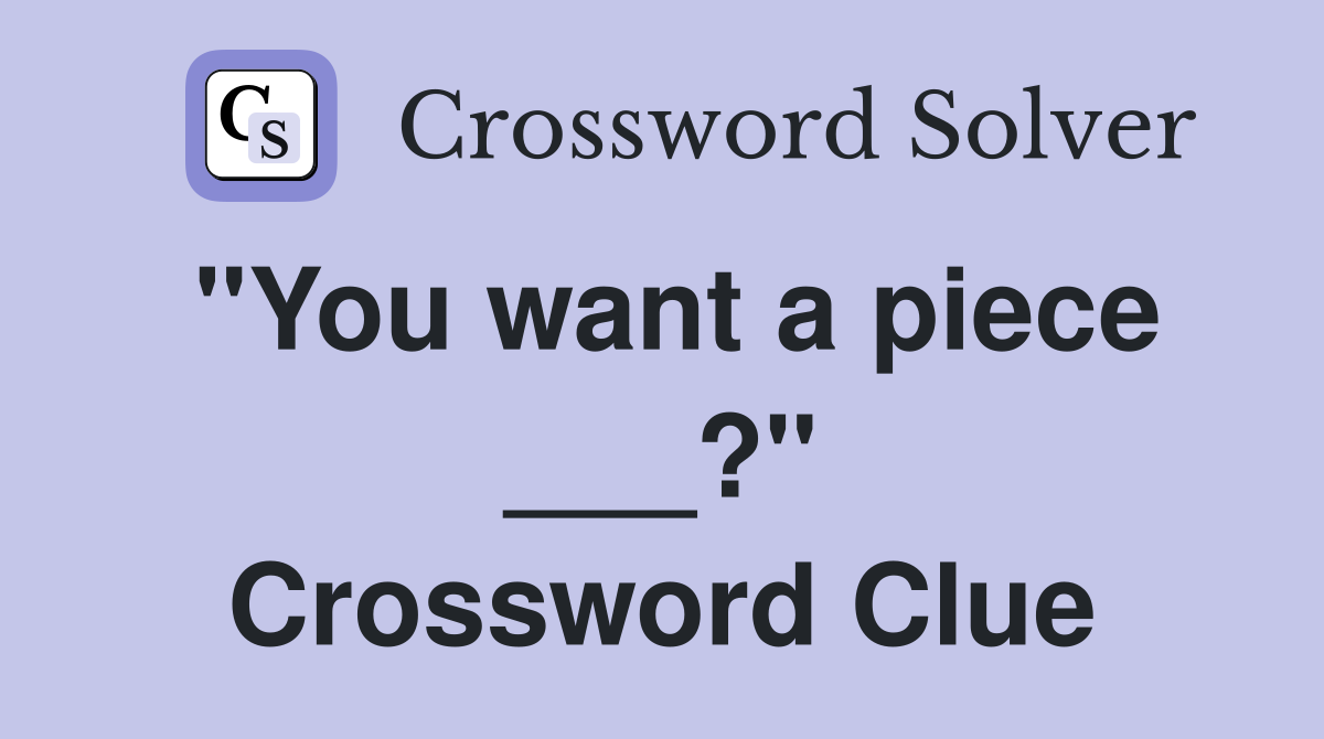 "You want a piece ___?" Crossword Clue
