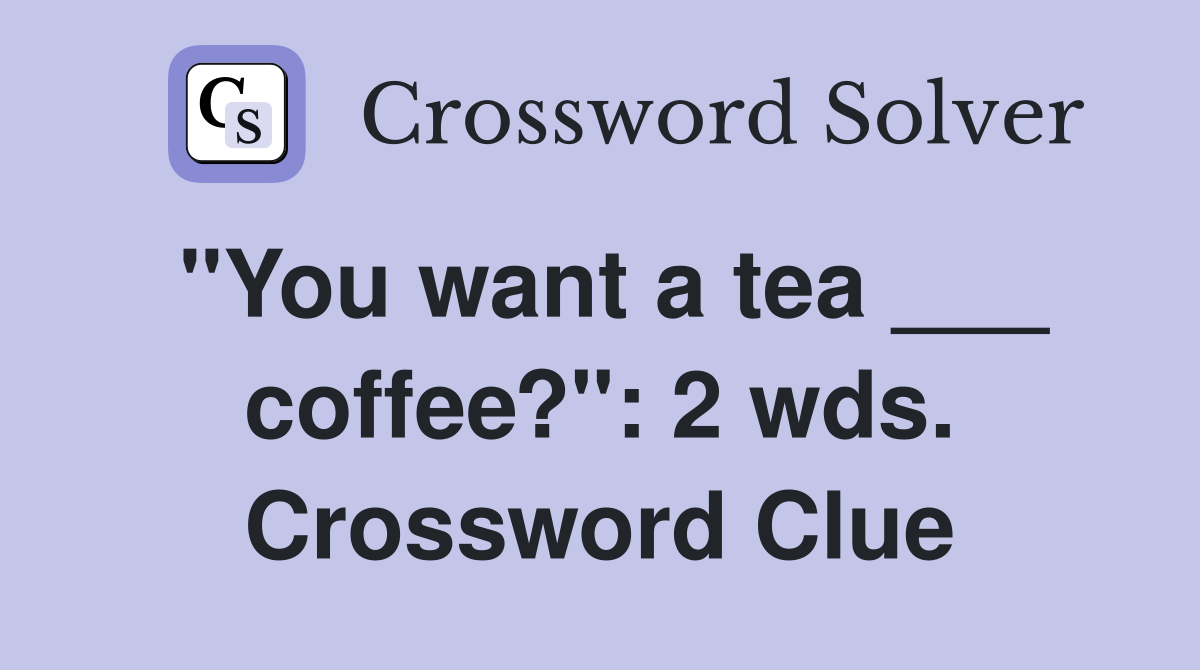 "You want a tea ___ coffee?": 2 wds. Crossword Clue