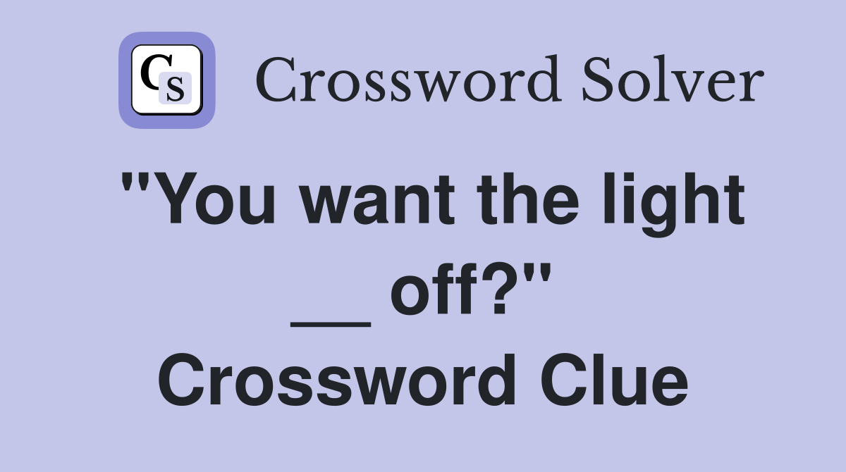 "You want the light __ off?" Crossword Clue