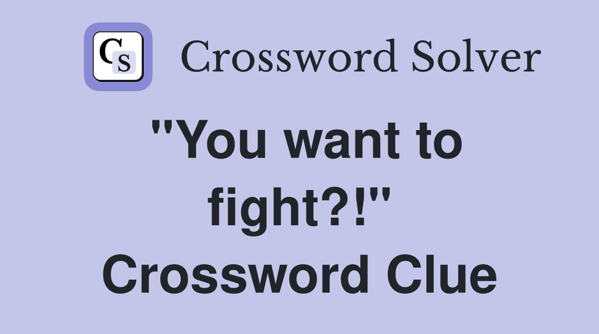 "You want to fight?!" Crossword Clue