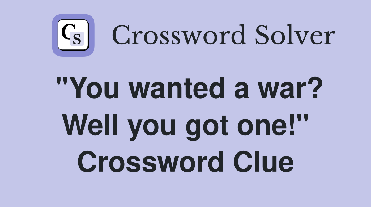 "You wanted a war? Well you got one!" Crossword Clue
