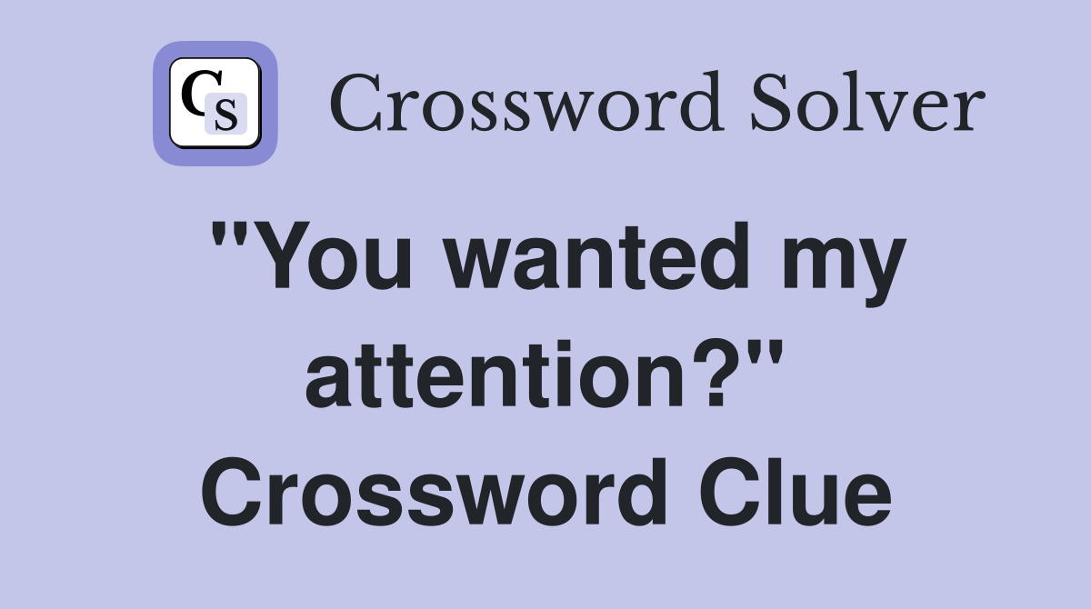 "You wanted my attention?" Crossword Clue