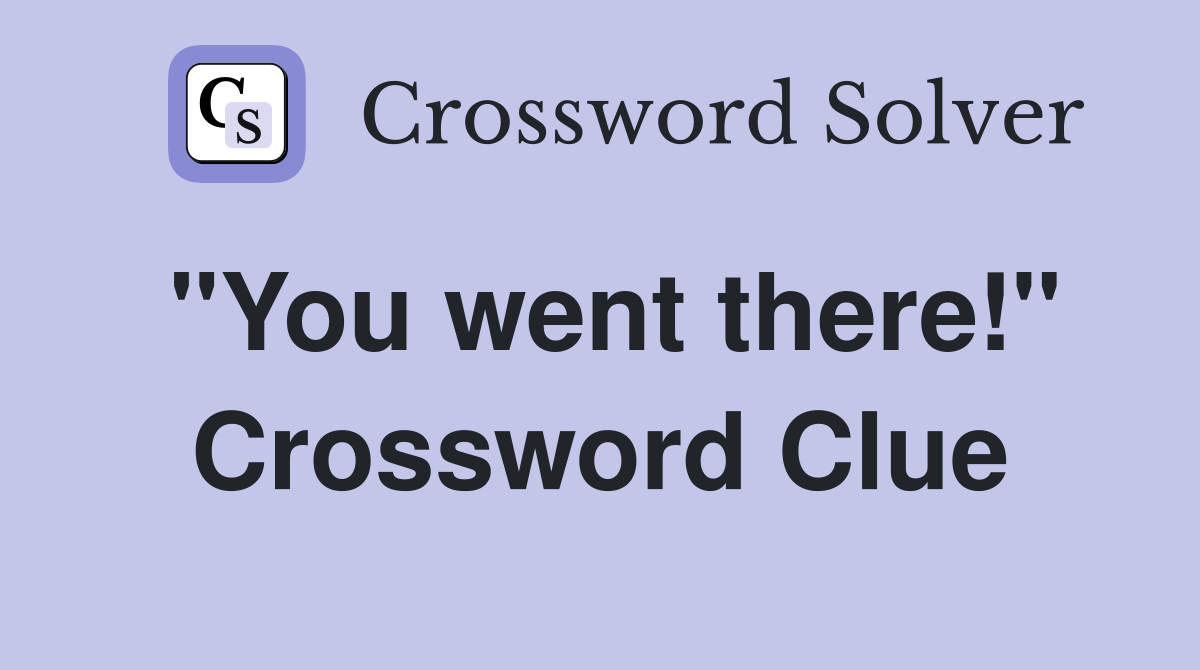 "You went there!" Crossword Clue